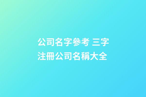 公司名字參考 三字注冊公司名稱大全-第1張-公司起名-玄機派